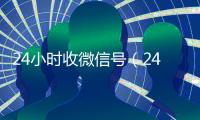 24小时收微信号（24小时在线微信号收购）